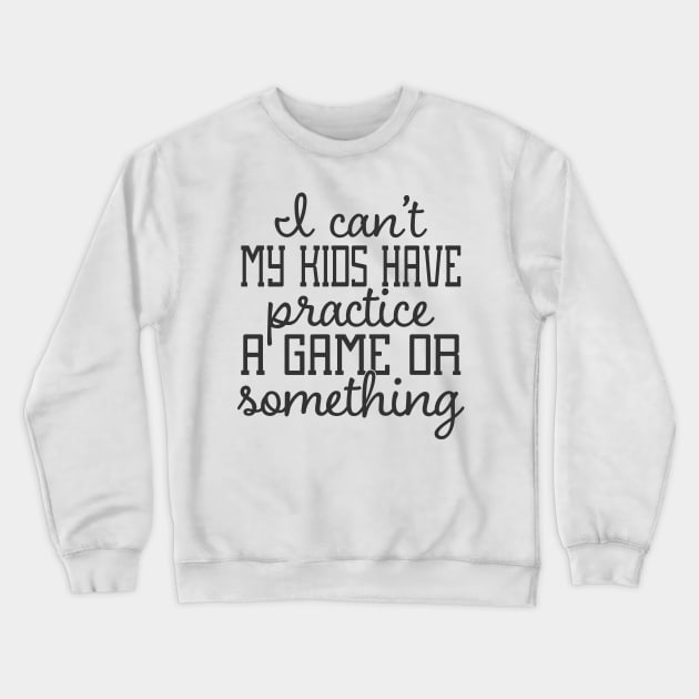 I Can't My Kids Have Practice A Game or Something Crewneck Sweatshirt by CB Creative Images